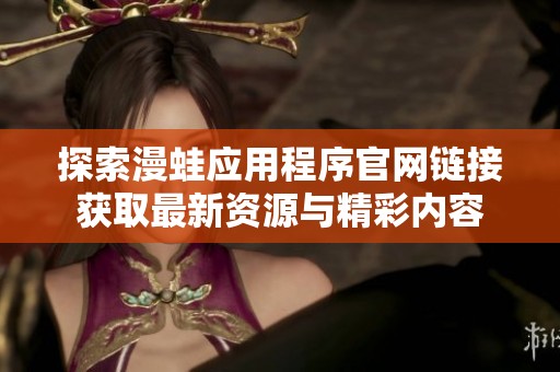 探索漫蛙应用程序官网链接获取最新资源与精彩内容
