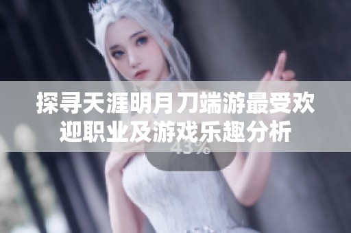 探寻天涯明月刀端游最受欢迎职业及游戏乐趣分析