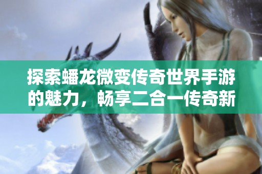 探索蟠龙微变传奇世界手游的魅力，畅享二合一传奇新体验