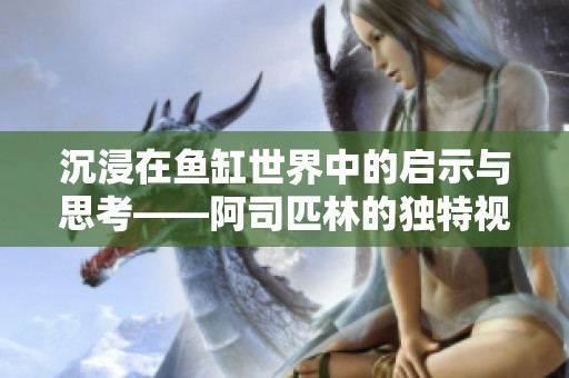 沉浸在鱼缸世界中的启示与思考——阿司匹林的独特视角