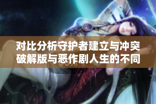 对比分析守护者建立与冲突破解版与恶作剧人生的不同之处