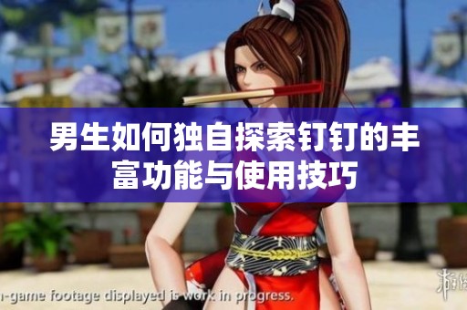 男生如何独自探索钉钉的丰富功能与使用技巧