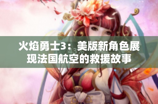 火焰勇士3：美版新角色展现法国航空的救援故事