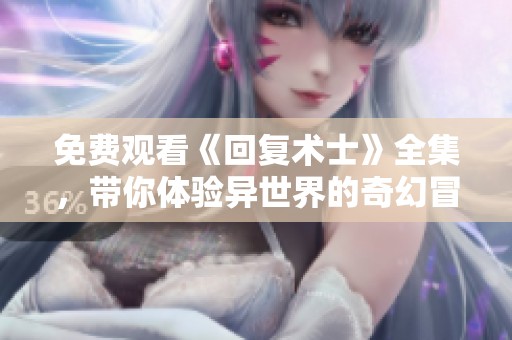 免费观看《回复术士》全集，带你体验异世界的奇幻冒险