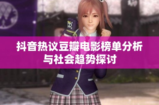 抖音热议豆瓣电影榜单分析与社会趋势探讨