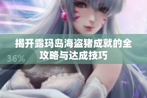 揭开露玛岛海盗猪成就的全攻略与达成技巧