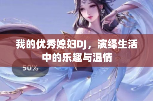 我的优秀媳妇DJ，演绎生活中的乐趣与温情