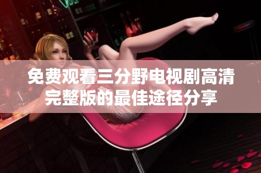 免费观看三分野电视剧高清完整版的最佳途径分享