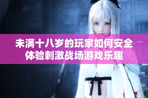 未满十八岁的玩家如何安全体验刺激战场游戏乐趣