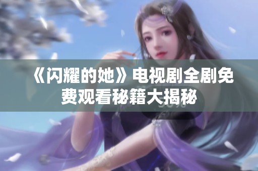 《闪耀的她》电视剧全剧免费观看秘籍大揭秘