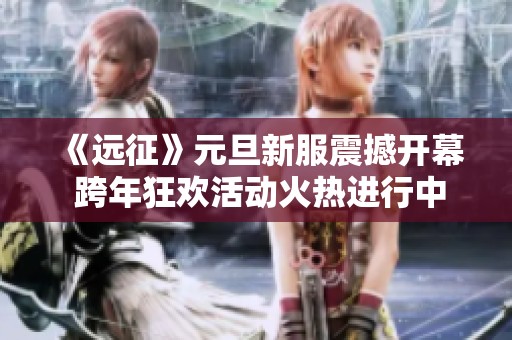 《远征》元旦新服震撼开幕 跨年狂欢活动火热进行中