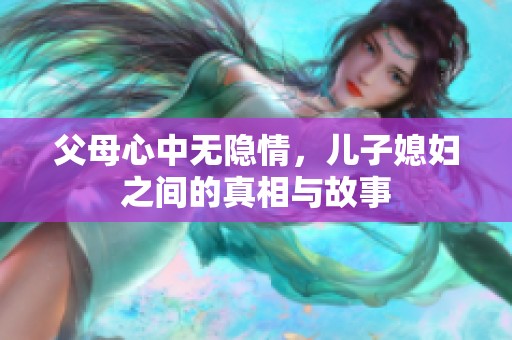 父母心中无隐情，儿子媳妇之间的真相与故事
