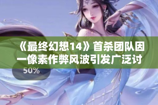 《最终幻想14》首杀团队因一像素作弊风波引发广泛讨论
