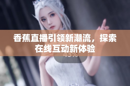 香蕉直播引领新潮流，探索在线互动新体验