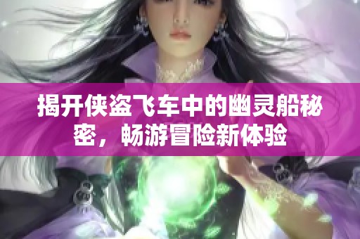 揭开侠盗飞车中的幽灵船秘密，畅游冒险新体验