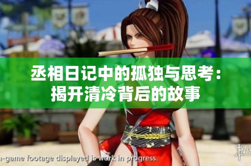 丞相日记中的孤独与思考：揭开清冷背后的故事