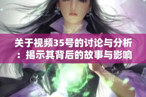 关于视频35号的讨论与分析：揭示其背后的故事与影响