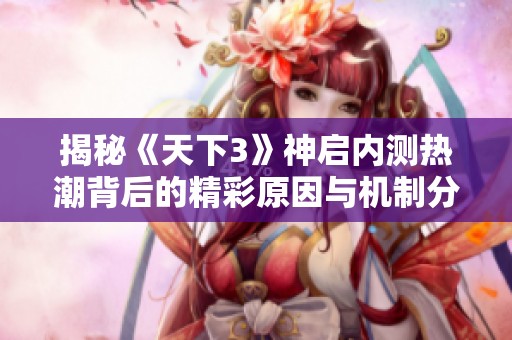 揭秘《天下3》神启内测热潮背后的精彩原因与机制分析