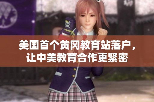 美国首个黄冈教育站落户，让中美教育合作更紧密