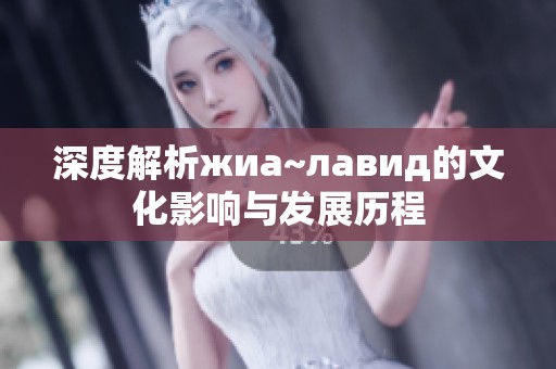 深度解析жиа~лавид的文化影响与发展历程