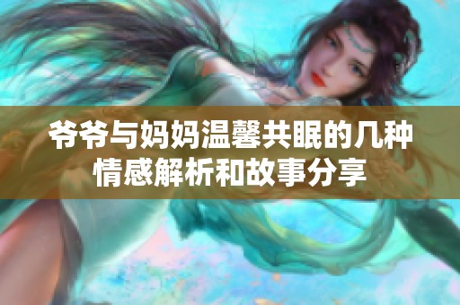 爷爷与妈妈温馨共眠的几种情感解析和故事分享