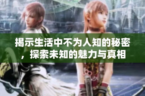 揭示生活中不为人知的秘密，探索未知的魅力与真相