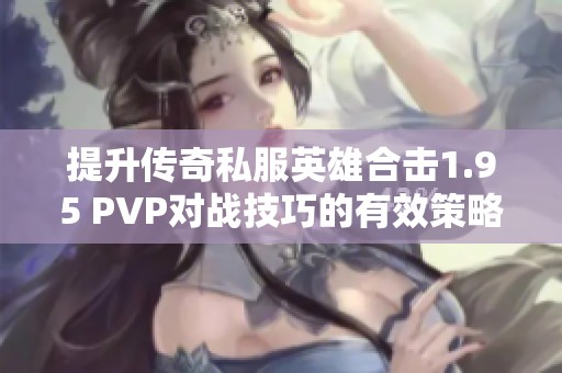 提升传奇私服英雄合击1.95 PVP对战技巧的有效策略分享