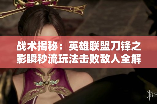 战术揭秘：英雄联盟刀锋之影瞬秒流玩法击败敌人全解析