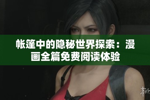 帐篷中的隐秘世界探索：漫画全篇免费阅读体验