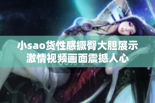 小sao货性感撅臀大胆展示激情视频画面震撼人心