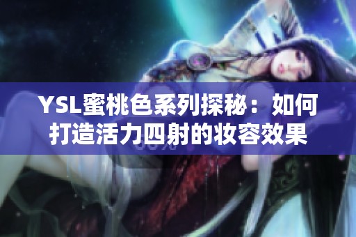 YSL蜜桃色系列探秘：如何打造活力四射的妆容效果