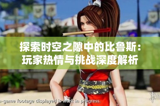 探索时空之隙中的比鲁斯：玩家热情与挑战深度解析