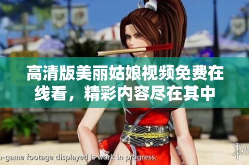 高清版美丽姑娘视频免费在线看，精彩内容尽在其中