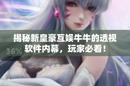 揭秘新皇豪互娱牛牛的透视软件内幕，玩家必看！