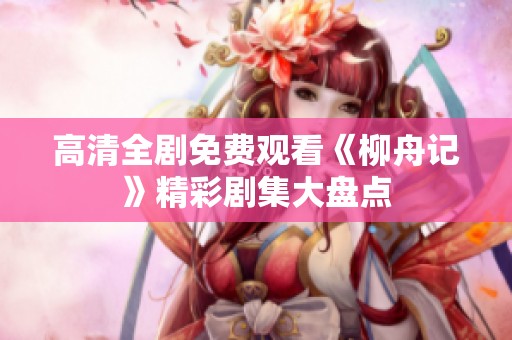 高清全剧免费观看《柳舟记》精彩剧集大盘点
