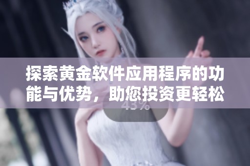 探索黄金软件应用程序的功能与优势，助您投资更轻松 