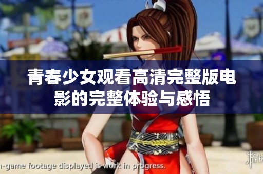 青春少女观看高清完整版电影的完整体验与感悟