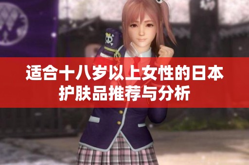 适合十八岁以上女性的日本护肤品推荐与分析