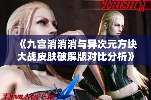 《九宫消消消与异次元方块大战皮肤破解版对比分析》