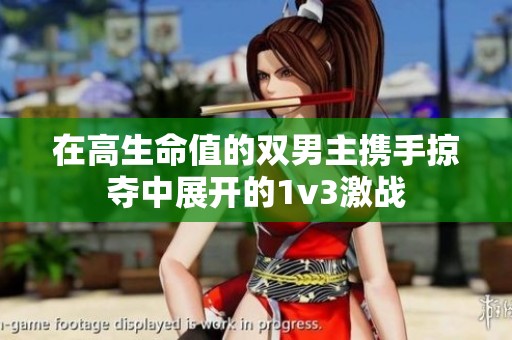 在高生命值的双男主携手掠夺中展开的1v3激战