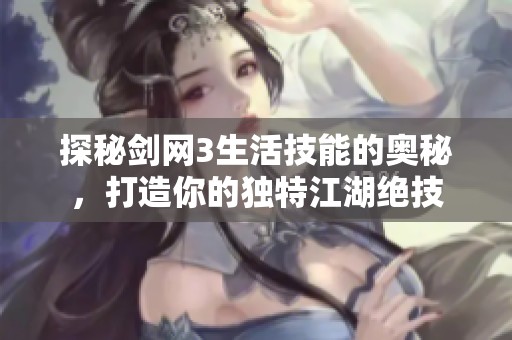 探秘剑网3生活技能的奥秘，打造你的独特江湖绝技