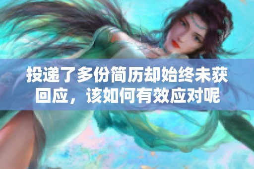 投递了多份简历却始终未获回应，该如何有效应对呢