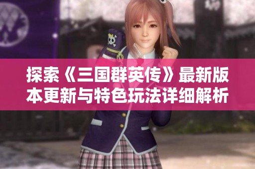 探索《三国群英传》最新版本更新与特色玩法详细解析