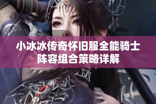 小冰冰传奇怀旧服全能骑士阵容组合策略详解