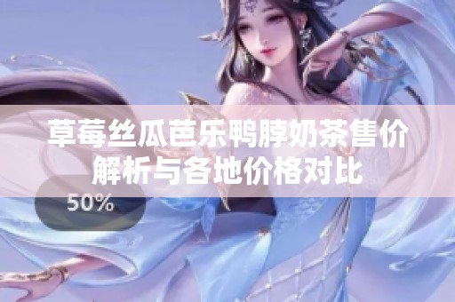 草莓丝瓜芭乐鸭脖奶茶售价解析与各地价格对比