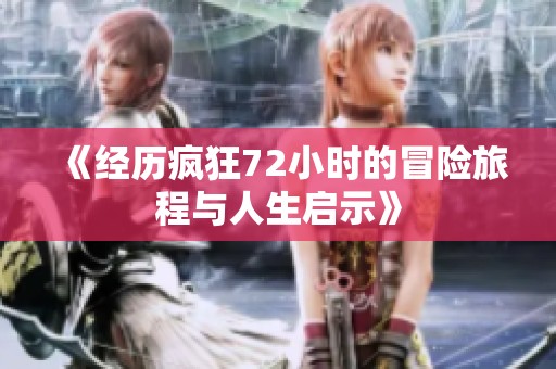 《经历疯狂72小时的冒险旅程与人生启示》