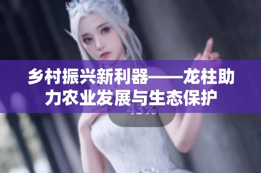 乡村振兴新利器——龙柱助力农业发展与生态保护