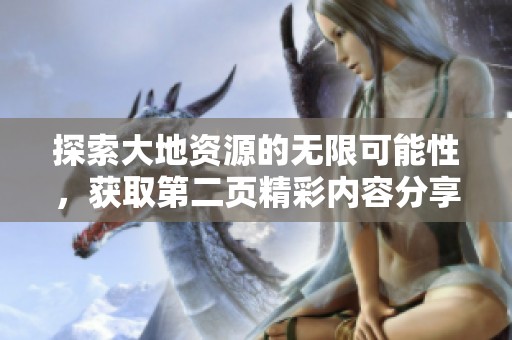 探索大地资源的无限可能性，获取第二页精彩内容分享