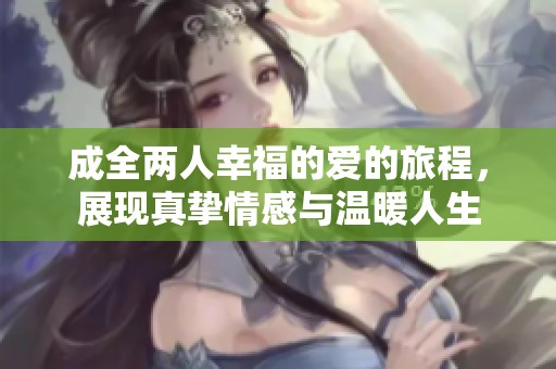 成全两人幸福的爱的旅程，展现真挚情感与温暖人生