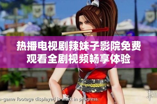 热播电视剧辣妹子影院免费观看全剧视频畅享体验